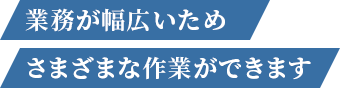 業務が幅広いためさまざまな作業ができます