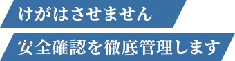 けがはさせません 安全確認を徹底管理します